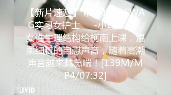 【新片速遞】 唯美姐姐-SWAG实习女护士❤️-小玲-❤️。女性生理结构给柯南上课，温柔细腻的自慰声音，随着高潮声音越来越急喘！[139M/MP4/07:32]