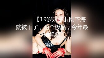 ❤️❤️【19岁妹子】刚下海就被干了，两个极品，今年最棒视频