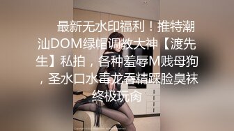 ❤️最新无水印福利！推特潮汕DOM绿帽调教大神【渡先生】私拍，各种羞辱M贱母狗，圣水口水毒龙吞精踩脸臭袜终极玩肏