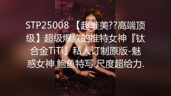 STP25008 【超唯美??高端顶级】超级爆款的推特女神『钛合金TiTi』私人订制原版-魅惑女神 鲍鱼特写 尺度超给力.