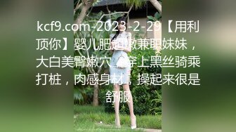 kcf9.com-2023-2-29【用利顶你】婴儿肥超嫩兼职妹妹，大白美臀嫩穴，穿上黑丝骑乘打桩，肉感身材，操起来很是舒服