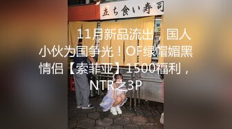 ⚫️⚫️11月新品流出，国人小伙为国争光！OF绿帽媚黑情侣【索菲亚】1500福利，NTR之3P