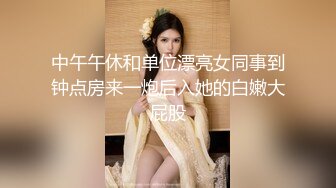 中午午休和单位漂亮女同事到钟点房来一炮后入她的白嫩大屁股