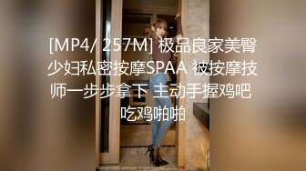 [MP4/ 257M] 极品良家美臀少妇私密按摩SPAA 被按摩技师一步步拿下 主动手握鸡吧 吃鸡啪啪