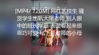 [MP4/ 720M] 网红艺校生 骚货学生出轨大屌老师 别人眼中的班长学霸 表面看起来很乖巧可爱 私下是老师的小母狗