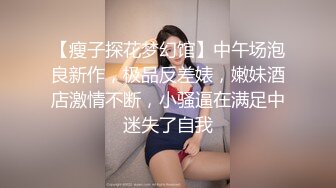 【瘦子探花梦幻馆】中午场泡良新作，极品反差婊，嫩妹酒店激情不断，小骚逼在满足中迷失了自我