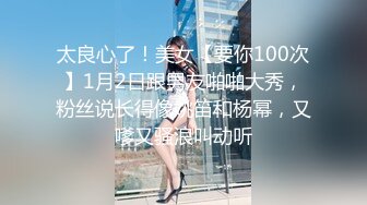 太良心了！美女【要你100次】1月2日跟男友啪啪大秀，粉丝说长得像姚笛和杨幂，又嗲又骚浪叫动听