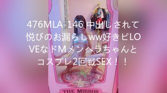 476MLA-146 中出しされて悦びのお漏らしww好きピLOVEなドMメンヘラちゃんとコスプレ2回戦SEX！！