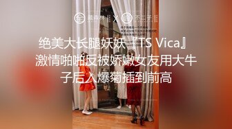 绝美大长腿妖妖『TS Vica』激情啪啪反被娇嫩女友用大牛子后入爆菊插到前高