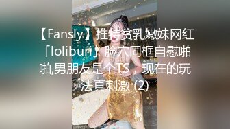 【Fansly】推特贫乳嫩妹网红「loliburi」脸穴同框自慰啪啪,男朋友是个TS，现在的玩法真刺激 (2)