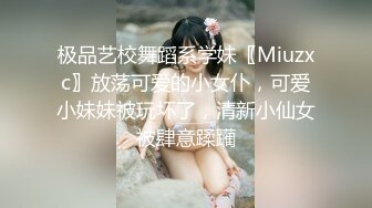 极品艺校舞蹈系学妹〖Miuzxc〗放荡可爱的小女仆，可爱小妹妹被玩坏了，清新小仙女被肆意蹂躏