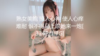 熟女美鲍 撩人心神 使人心痒难耐 恨不得马上跟她来一炮[334P/1.7G]