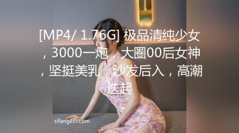 [MP4/ 1.76G] 极品清纯少女，3000一炮，大圈00后女神，坚挺美乳，沙发后入，高潮迭起