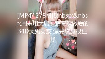 [MP4/ 278M]&nbsp;&nbsp;周末用大屌慰藉喜欢做爱的34D大奶女友 漂亮纹身很狂野