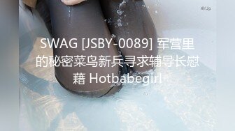 SWAG [JSBY-0089] 军营里的秘密菜鸟新兵寻求辅导长慰藉 Hotbabegirl