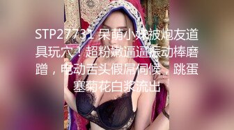 STP27731 呆萌小妹被炮友道具玩穴！超粉嫩逼逼振动棒磨蹭，电动舌头假屌伺候，跳蛋塞菊花白浆流出