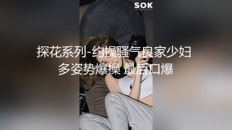 探花系列-约操骚气良家少妇 多姿势爆操 最后口爆