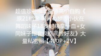 超值珍藏版，资源高价自购《原21档案 男人の梦！小伙在舞蹈妹子18岁时稳拿一血+女同妹子指套疯抠同性好友》大量私密照【400P+2V】