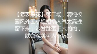 【老表探花】第二场，清纯校园风外围小姐姐，人气太高挽留下来，沙发跳蛋玩穴啪啪，肤白貌美可人小娇娘