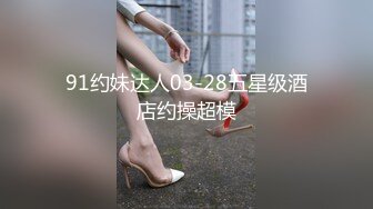 91约妹达人03-28五星级酒店约操超模