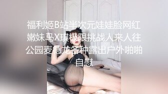 福利姬B站半次元娃娃脸网红嫩妹马X琪极限挑战人来人往公园麦德龙各种露出户外啪啪自慰