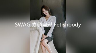 SWAG 素颜自慰 Fetishbody