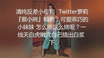 清纯反差小母狗✅Twitter萝莉『蔡小熊』福利，可爱乖巧的小妹妹 怎么能这么烧呢？一线天白虎嫩穴自己插出白浆 下