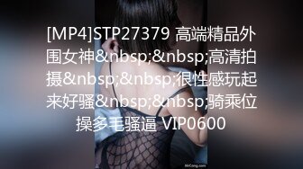 [MP4]STP27379 高端精品外围女神&nbsp;&nbsp;高清拍摄&nbsp;&nbsp;很性感玩起来好骚&nbsp;&nbsp;骑乘位操多毛骚逼 VIP0600