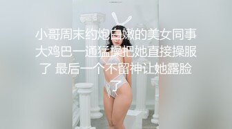 小哥周末约炮白嫩的美女同事大鸡巴一通猛操把她直接操服了 最后一个不留神让她露脸了