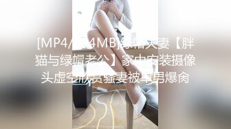 [MP4/334MB]绿帽夫妻【胖猫与绿帽老公】家中安装摄像头虚空欣赏骚妻被单男爆肏