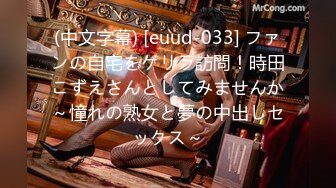 (中文字幕) [euud-033] ファンの自宅をゲリラ訪問！時田こずえさんとしてみませんか～憧れの熟女と夢の中出しセックス～