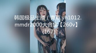 韩国极品主播（青草.yh1012.mmdr2000大合集【260v】  (167)