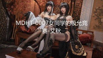 MDHT-0007女同学的吸允竞赛-艾秋