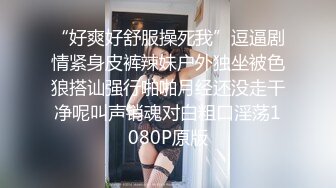 “好爽好舒服操死我”逗逼剧情紧身皮裤辣妹户外独坐被色狼搭讪强行啪啪月经还没走干净呢叫声销魂对白粗口淫荡1080P原版