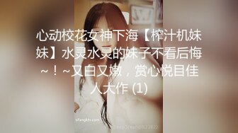 心动校花女神下海【榨汁机妹妹】水灵水灵的妹子不看后悔~！~又白又嫩，赏心悦目佳人大作 (1)