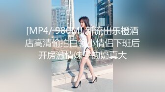 [MP4/ 980M] 新流出乐橙酒店高清偷拍白领小情侣下班后开房激情妹子的奶真大