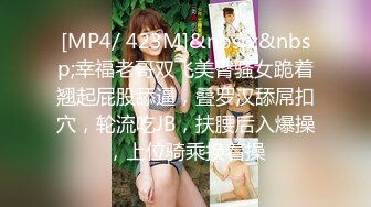 [MP4/ 423M]&nbsp;&nbsp;幸福老哥双飞美臀骚女跪着翘起屁股舔逼，叠罗汉舔屌扣穴，轮流吃JB，扶腰后入爆操，上位骑乘换着操