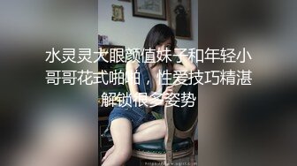 水灵灵大眼颜值妹子和年轻小哥哥花式啪啪，性爱技巧精湛解锁很多姿势