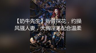 【奶牛先生】新晋探花，约操风骚人妻，大胸淫荡配合温柔