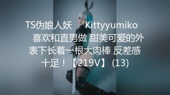 TS伪娘人妖❤️Kittyyumiko❤️喜欢和直男做 甜美可爱的外表下长着一根大肉棒 反差感十足！【219V】 (13)