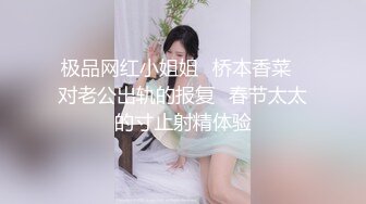 极品网红小姐姐✿桥本香菜✿对老公出轨的报复✿春节太太的寸止射精体验