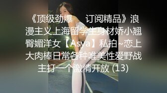 《顶级劲爆☀️订阅精品》浪漫主义上海留学生身材娇小翘臀媚洋女【Asya】私拍~恋上大肉棒日常各种唯美性爱野战主打一个激情开放 (13)