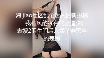 海.jiao社区乱伦达人最新投稿❤️我和风韵犹存的骚逼少妇表嫂2卫生间后入操了穿黑丝的表嫂