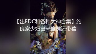 【出EDC和各种大神合集】约良家少妇出来偷情还带着