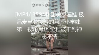 [MP4/ 359M] 甜美小淫娃 极品麦当劳接待的兼职小学妹 第一视角黑丝 全程被干到神志不清