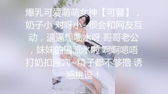 爆乳可爱萌萌女神【可馨】，奶子小 对呀小~很会和网友互动，逼逼想喷水呀 哥哥老公，妹妹的逼流水啦 啊啊嗯唔 打奶扣淫穴~精子都不够撸 诱惑挑逗！