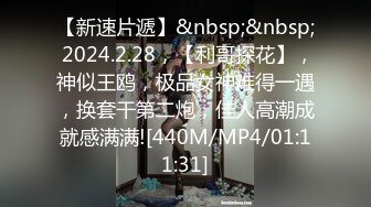 【新速片遞】&nbsp;&nbsp; 2024.2.28，【利哥探花】，神似王鸥，极品女神难得一遇，换套干第二炮，佳人高潮成就感满满![440M/MP4/01:11:31]