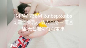 [MP4/ 738M]&nbsp;&nbsp;黑丝美乳小情人全身三洞速插 无套爆菊有点重味