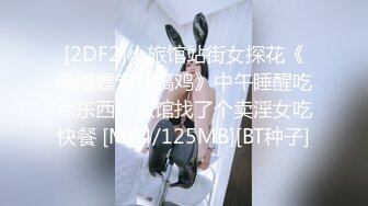 [2DF2]小旅馆站街女探花《骚嫖嫖专业搞鸡》中午睡醒吃点东西小旅馆找了个卖淫女吃快餐 [MP4/125MB][BT种子]