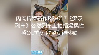 肉肉传媒新作RR-017《痴汉列车》公然列车上抽插爆操性感OL美女 欲望女神林嫣